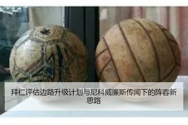 拜仁评估边路升级计划与尼科威廉斯传闻下的阵容新思路